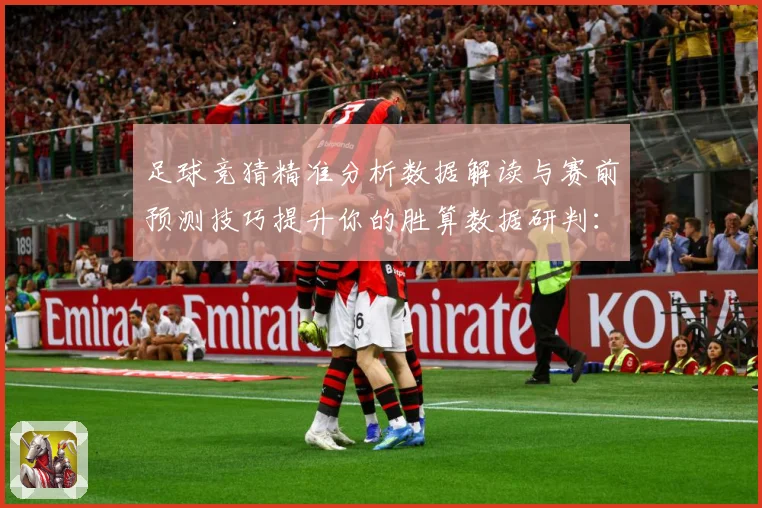 足球竞猜精准分析数据解读与赛前预测技巧提升你的胜算数据研判：最新赛事动态与深度分析