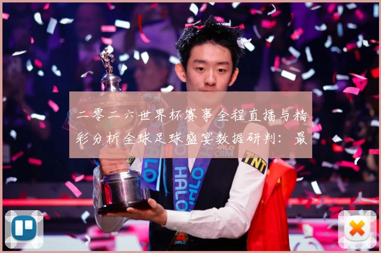 二零二六世界杯赛事全程直播与精彩分析全球足球盛宴数据研判：最新赛事动态与深度分析