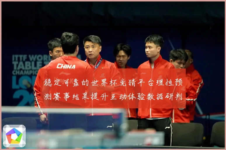稳定可靠的世界杯竞猜平台理性预测赛事结果提升互动体验数据研判：最新赛事动态与深度分析
