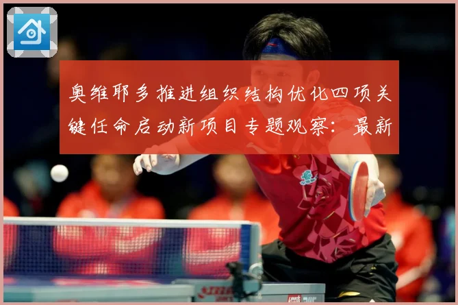 奥维耶多推进组织结构优化四项关键任命启动新项目专题观察：最新赛事动态与深度分析