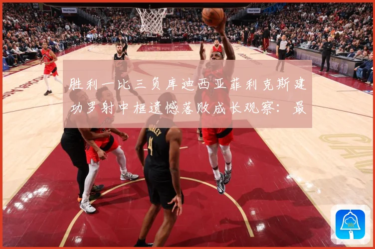 胜利一比三负库迪西亚菲利克斯建功罗射中框遗憾落败成长观察：最新赛事动态与深度分析