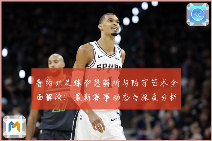 普约尔足球智慧解析与防守艺术全面解读：最新赛事动态与深度分析