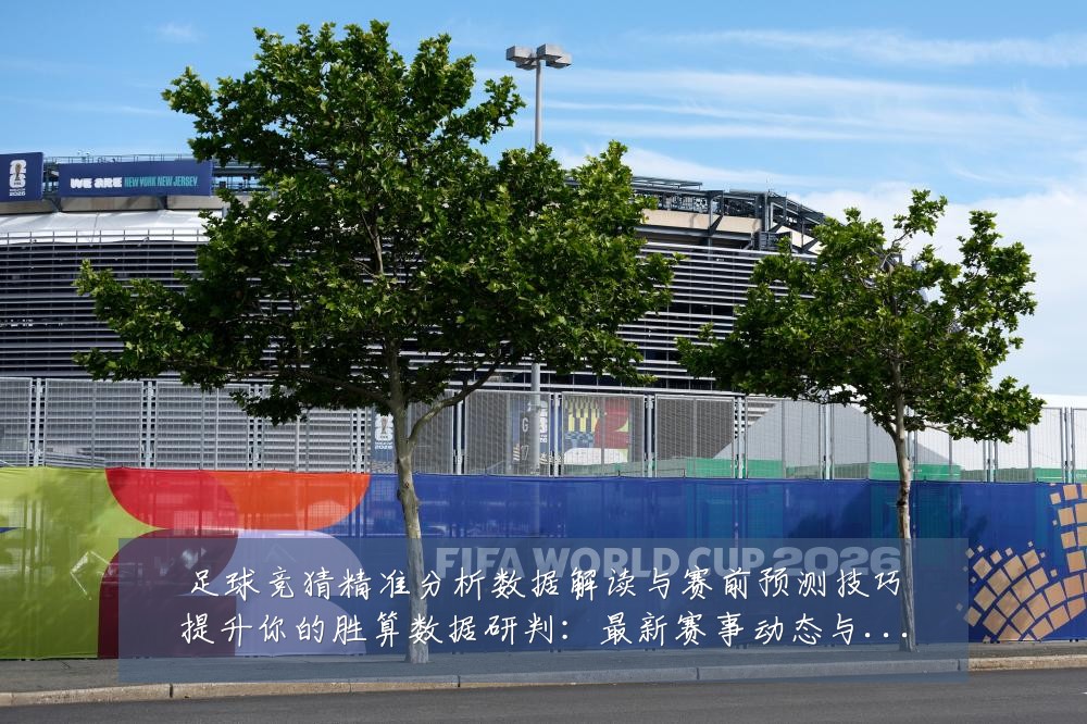 足球竞猜精准分析数据解读与赛前预测技巧提升你的胜算数据研判:最新赛事动态与深度分析