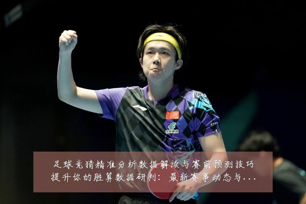 足球竞猜精准分析数据解读与赛前预测技巧提升你的胜算数据研判:最新赛事动态与深度分析