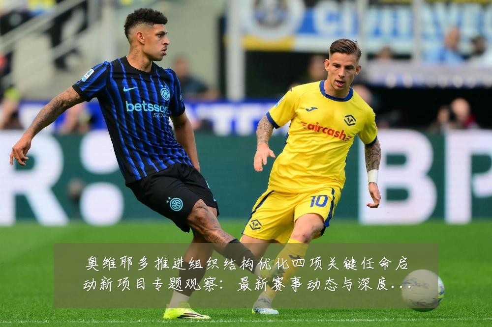 奥维耶多推进组织结构优化四项关键任命启动新项目专题观察：最新赛事动态与深度分析