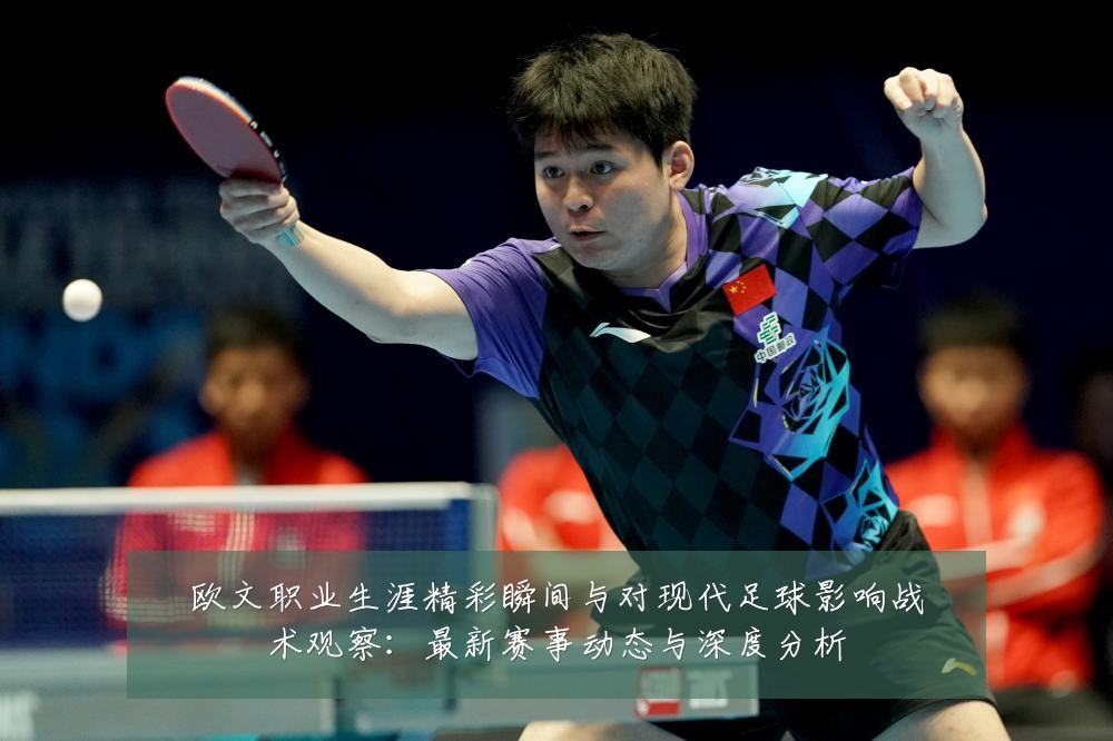 欧文职业生涯精彩瞬间与对现代足球影响战术观察:最新赛事动态与深度分析