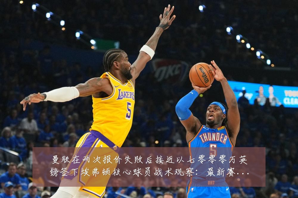 曼联在两次报价失败后接近以七零零零万英镑签下埃弗顿核心球员战术观察:最新赛事动态与深度分析