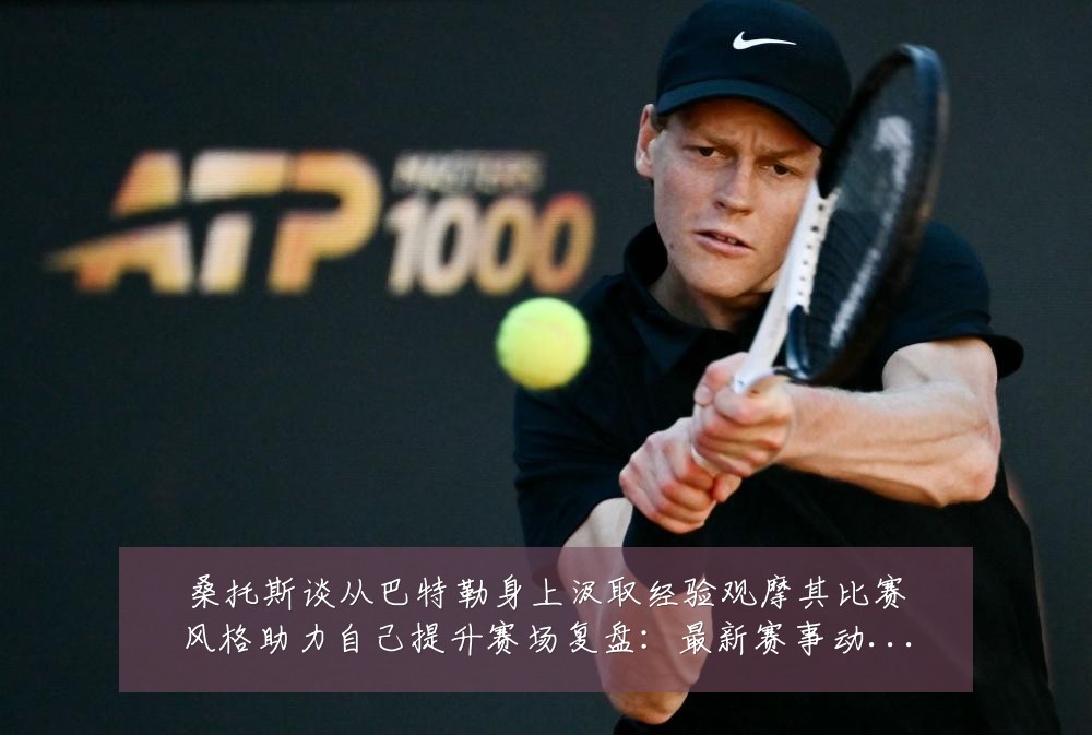 桑托斯谈从巴特勒身上汲取经验观摩其比赛风格助力自己提升赛场复盘：最新赛事动态与深度分析